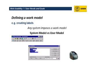 Web Usability / / User Needs and Goals



 Defining a work model
 e.g. creating labels
                   Any system imposes a work model
                     System Model vs User Model
 