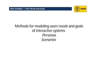 Web Usability / / User Needs and Goals




     Methods for modeling users needs and goals
               of interactive systems
                      Personas
                      Scenarios
 