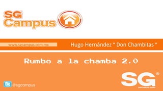 www.sgcampus.com.mx @sgcampus
www.sgcampus.com.mx
@sgcampus
Hugo Hernández “ Don Chambitas “
Rumbo a la chamba 2.0
 