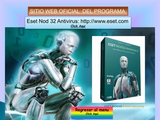 SITIO WEB OFICIAL DEL PROGRAMA
Eset Nod 32 Antivirus: http://www.eset.com
                  Click Aqui




                     Regresar al menu
                               Click Aqui
 