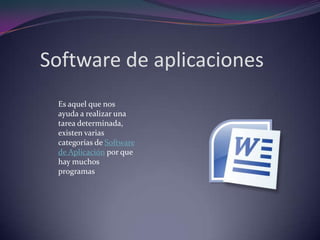 Software de aplicaciones Es aquel que nos ayuda a realizar una tarea determinada, existen varias categorías de Software de Aplicación por que hay muchos programas 