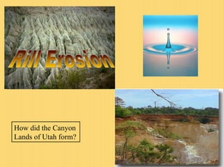 Rill Erosion How did the Canyon  Lands of Utah form? 