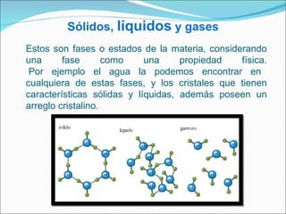 Sólidos, líquidos y gases
Estos son fases o estados de la materia, considerando
una      fase       como    una     propie...