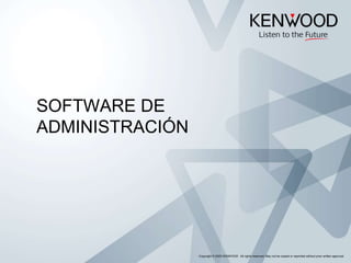 SOFTWARE DE
ADMINISTRACIÓN
Copyright © 2005 KENWOOD All rights reserved. May not be copied or reprinted without prior written approval.
 