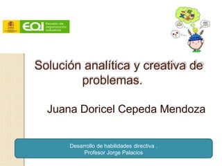 Solución analítica y creativa de
problemas.
Juana Doricel Cepeda Mendoza
Desarrollo de habilidades directiva .
Profesor Jorge Palacios
 