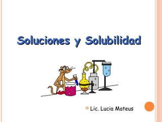 Soluciones y Solubilidad



Lic. Lucia Mateus

 