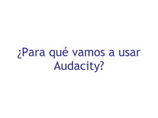 ¿Para qué vamos a usar Audacity? 