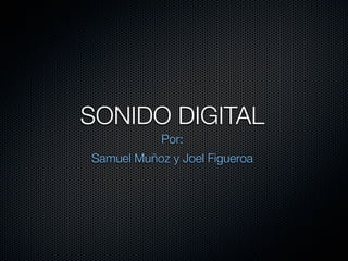 SONIDO DIGITAL
            Por:
Samuel Muñoz y Joel Figueroa
 
