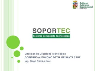 Dirección de Desarrollo Tecnológico
GOBIERNO AUTÓNOMO DPTAL DE SANTA CRUZ
Ing. Diego Román Ruiz
 