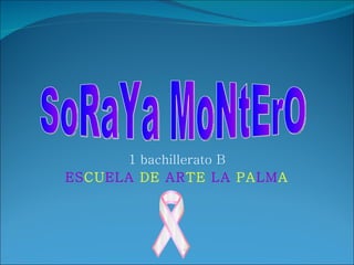 1 bachillerato B ES CU ELA  DE  AR TE  LA  PA LM A SoRaYa MoNtErO 