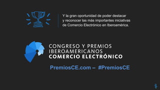 Y la gran oportunidad de poder destacar
y reconocer las más importantes iniciativas
de Comercio Electrónico en Iberoamérica.
PremiosCE.com – #PremiosCE
 