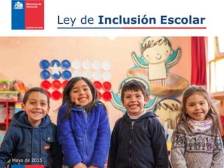 Ley de Inclusión Escolar
Mayo de 2015
 