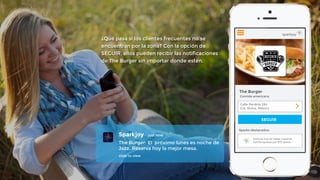 ¿Qué pasa si los clientes frecuentes no se 
encuentran por la zona? Con la opción de 
SEGUIR, ellos pueden recibir las notificaciones 
de The Burger sin importar donde estén. 
 
