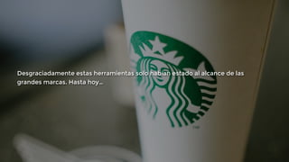 Desgraciadamente estas herramientas solo habían estado al alcance de las 
grandes marcas. Hasta hoy… 
 