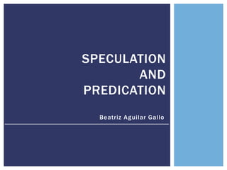 Beatriz Aguilar Gallo
SPECULATION
AND
PREDICATION
 