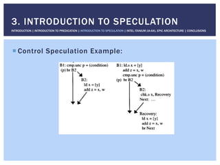 ! Control Speculation Example:
3. INTRODUCTION TO SPECULATION
INTRODUCTION | INTRODUCTION TO PREDICATION | INTRODUCTION TO SPECULATION | INTEL ITANIUM (IA-64), EPIC ARCHITECTURE | CONCLUSIONS
 