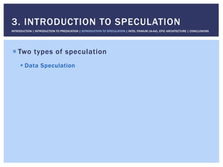 ! Two types of speculation
! Data Speculation
3. INTRODUCTION TO SPECULATION
INTRODUCTION | INTRODUCTION TO PREDICATION | INTRODUCTION TO SPECULATION | INTEL ITANIUM (IA-64), EPIC ARCHITECTURE | CONCLUSIONS
 