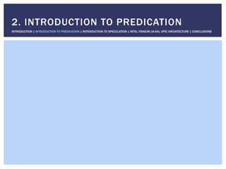 2. INTRODUCTION TO PREDICATION
INTRODUCTION | INTRODUCTION TO PREDICATION | INTRODUCTION TO SPECULATION | INTEL ITANIUM (IA-64), EPIC ARCHITECTURE | CONCLUSIONS
 