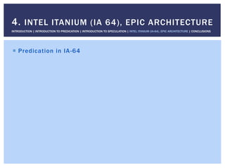 !  Predication in IA-64
4. INTEL ITANIUM (IA 64), EPIC ARCHITECTURE
INTRODUCTION | INTRODUCTION TO PREDICATION | INTRODUCTION TO SPECULATION | INTEL ITANIUM (IA-64), EPIC ARCHITECTURE | CONCLUSIONS
 