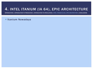 !  Itanium Nowadays
4. INTEL ITANIUM (IA 64), EPIC ARCHITECTURE
INTRODUCTION | INTRODUCTION TO PREDICATION | INTRODUCTION TO SPECULATION | INTEL ITANIUM (IA-64), EPIC ARCHITECTURE | CONCLUSIONS
 