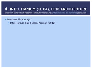 !  Itanium Nowadays
!  Intel Itanium 9560 serie, Poulson (2012)
4. INTEL ITANIUM (IA 64), EPIC ARCHITECTURE
INTRODUCTION | INTRODUCTION TO PREDICATION | INTRODUCTION TO SPECULATION | INTEL ITANIUM (IA-64), EPIC ARCHITECTURE | CONCLUSIONS
 