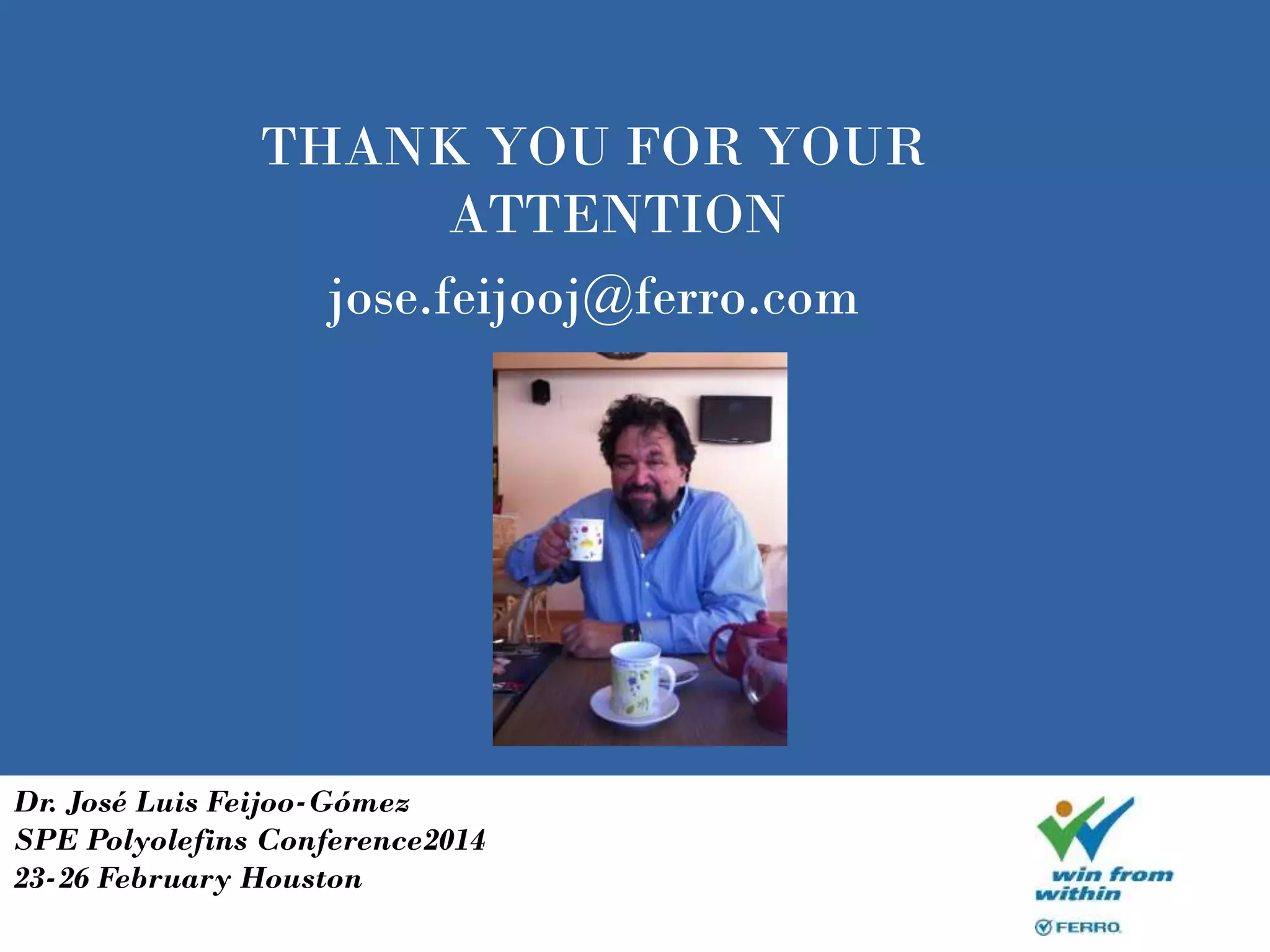 THANK YOU FOR YOUR
ATTENTION
jose.feijooj@ferro.com
Dr. José Luis Feijoo-Gómez
SPE Polyolefins Conference2014
23-26 February Houston
 