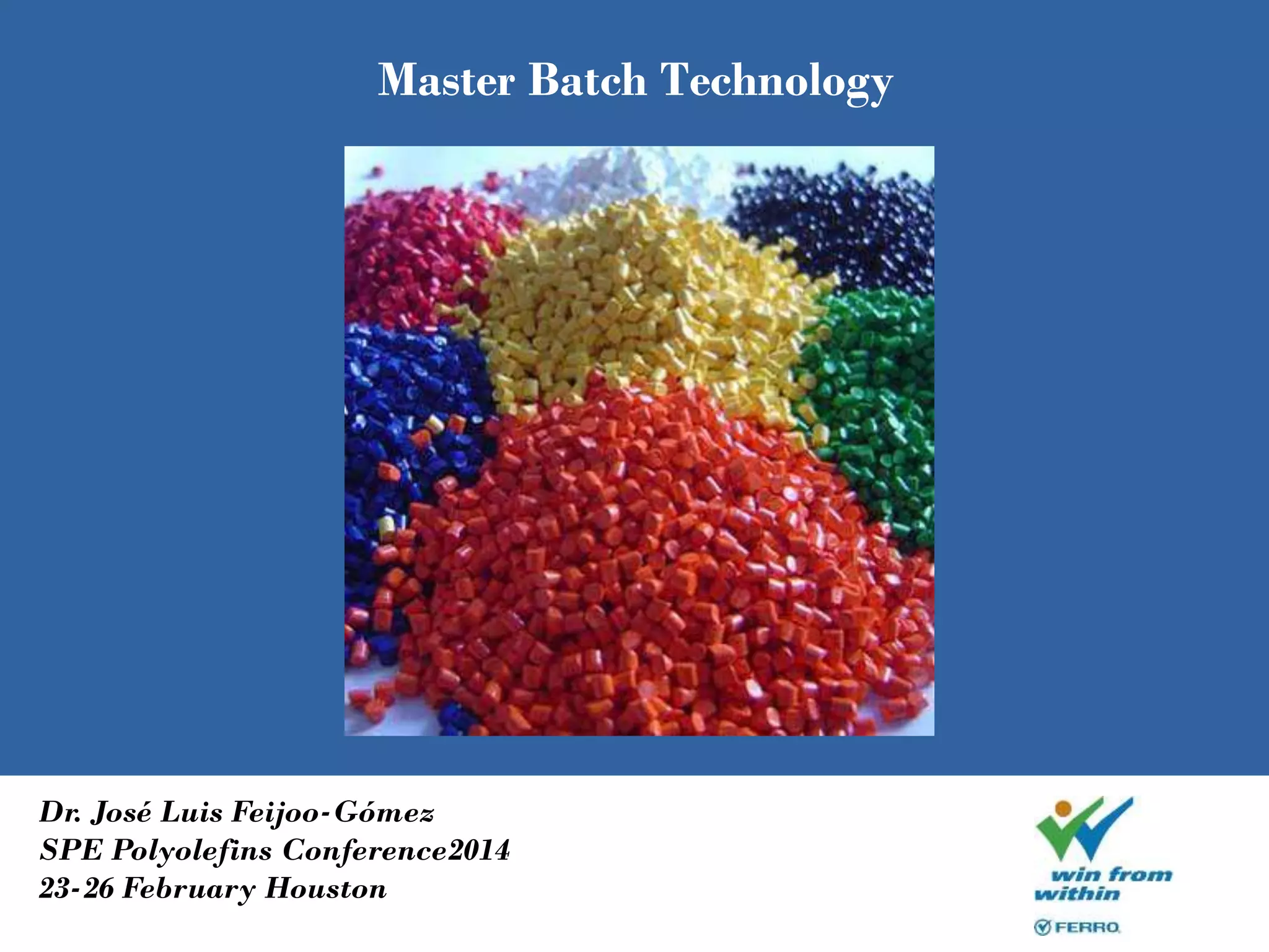 Master Batch Technology
Dr. José Luis Feijoo-Gómez
SPE Polyolefins Conference2014
23-26 February Houston
 