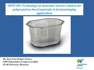 Dr. José Luis Feijoo-Gómez
SPE Polyolefins Conference2014
23-26 February Houston
OPTUM® Technology an innovative barrier solution for
polypropylene-based materials in food packaging
applications
 