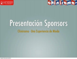 Presentación Sponsors
                            Chinirama - Una Experiencia de Miedo




jueves 9 de junio de 2011
 