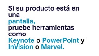Si su producto está en
una
pantalla,
pruebe herramientas
como
Keynote o PowerPoint y
InVision o Marvel.
 