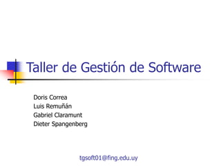 tgsoft01@fing.edu.uy
Taller de Gestión de Software
Doris Correa
Luis Remuñán
Gabriel Claramunt
Dieter Spangenberg
 