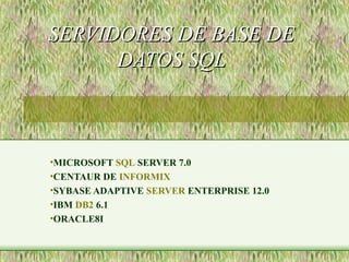 SERVIDORES DE BASE DESERVIDORES DE BASE DE
DATOS SQLDATOS SQL
•MICROSOFT SQL SERVER 7.0
•CENTAUR DE INFORMIX
•SYBASE ADAPTIVE SERVER ENTERPRISE 12.0
•IBM DB2 6.1
•ORACLE8I
 