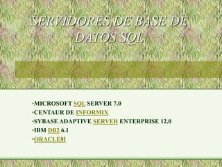 SERVIDORES DE BASE DE
DATOS SQL
•MICROSOFT SQL SERVER 7.0
•CENTAUR DE INFORMIX
•SYBASE ADAPTIVE SERVER ENTERPRISE 12.0
•IBM DB2 6.1
•ORACLE8I
 