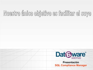 Presentación SQL Compliance Manager Nuestro único objetivo es facilitar el suyo 