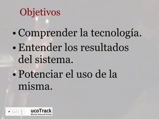 Objetivos Comprender la tecnología. Entender los resultados del sistema. Potenciar el uso de la misma. 