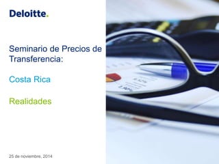 Seminario de Precios de 
Transferencia: 
Costa Rica 
Realidades 
25 de noviembre, 2014 
 