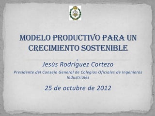 Jesús Rodríguez Cortezo
Presidente del Consejo General de Colegios Oficiales de Ingenieros
                          Industriales

               25 de octubre de 2012
 