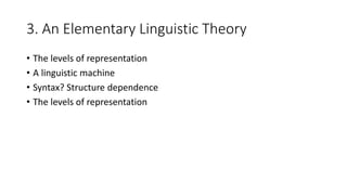 3. An Elementary Linguistic Theory
• The levels of representation
• A linguistic machine
• Syntax? Structure dependence
• The levels of representation
 