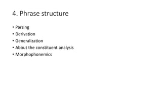 4. Phrase structure
• Parsing
• Derivation
• Generalization
• About the constituent analysis
• Morphophonemics
 