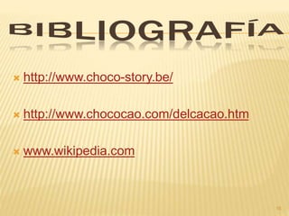  http://www.choco-story.be/
 http://www.chococao.com/delcacao.htm
 www.wikipedia.com
16
 