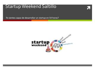 Startup Weekend Saltillo                                  
Te sientes capaz de desarrollar un startup en 54 horas?
 