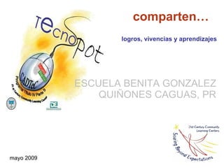 ESCUELA BENITA GONZALEZ QUIÑONES CAGUAS, PR comparten… mayo 2009 logros, vivencias y aprendizajes 