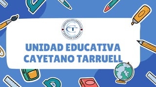 UNIDAD EDUCATIVA
CAYETANO TARRUELL
 