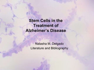Stem Cells in the Treatment of Alzheimer’s Disease Natasha M. Delgado Literature and Bibliography 