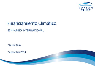 Financiamiento Climático 
SENINARIO INTERNACIONAL 
Steven Gray 
September 2014  