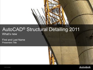 © 2010 Autodesk
AutoCAD® Structural Detailing 2011
What’s new
First and Last Name
Presenters Title
 