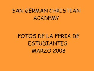 FOTOS DE LA FERIA DE ESTUDIANTES  MARZO 2008 SAN GERMAN CHRISTIAN ACADEMY 