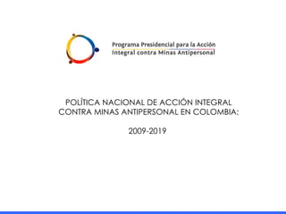 POLÍTICA NACIONAL DE ACCIÓN INTEGRAL CONTRA MINAS ANTIPERSONAL EN COLOMBIA: 2009-2019  