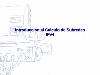 Introduccion al Calculo de SubredesIntroduccion al Calculo de Subredes
IPv4IPv4
 