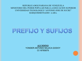 REPUBLICA BOLIVARIANA DE VENEZUELA 
MINISTERIO DEL PODER POPULAR PARA LA EDUCACION SUPERIOR 
UNIVERSIDAD TEGNOLOGICO “ANTONIO JOSE DE SUCRE” 
BARQUISIMETO,EDO –LARA. 
ALUMMNO 
YONDER ANTONIO MUJICA GODOY 
CI:18785879 
 